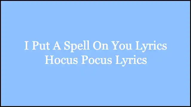 I Put A Spell On You Lyrics Hocus Pocus Lyrics