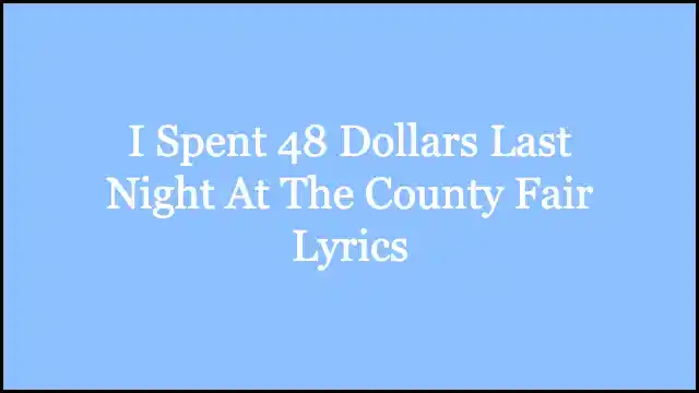 I Spent 48 Dollars Last Night At The County Fair Lyrics