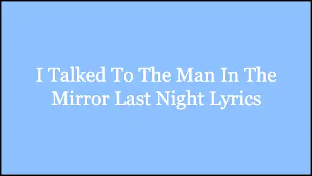 I Talked To The Man In The Mirror Last Night Lyrics