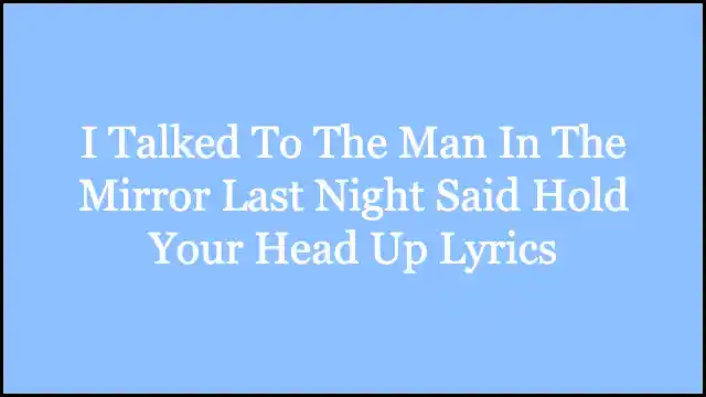 I Talked To The Man In The Mirror Last Night Said Hold Your Head Up Lyrics