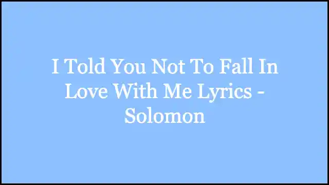 I Told You Not To Fall In Love With Me Lyrics - Solomon
