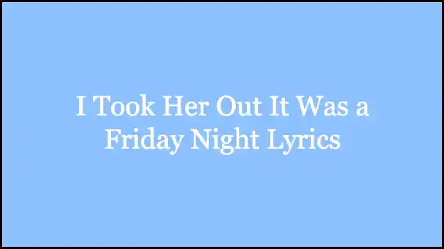 I Took Her Out It Was a Friday Night Lyrics