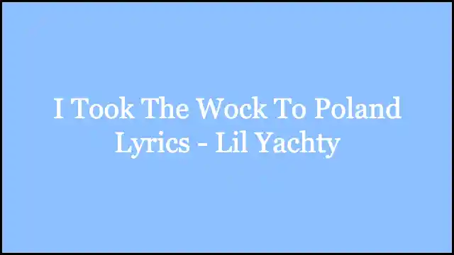 I Took The Wock To Poland Lyrics - Lil Yachty