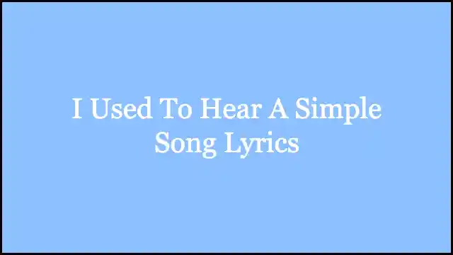 I Used To Hear A Simple Song Lyrics
