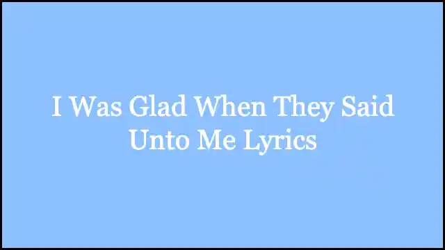 I Was Glad When They Said Unto Me Lyrics