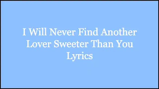 I Will Never Find Another Lover Sweeter Than You Lyrics