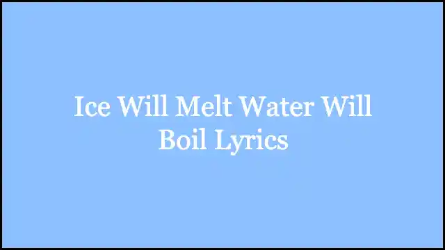 Ice Will Melt Water Will Boil Lyrics