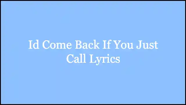 Id Come Back If You’d Just Call Because It’s Just Two Hours Lyrics