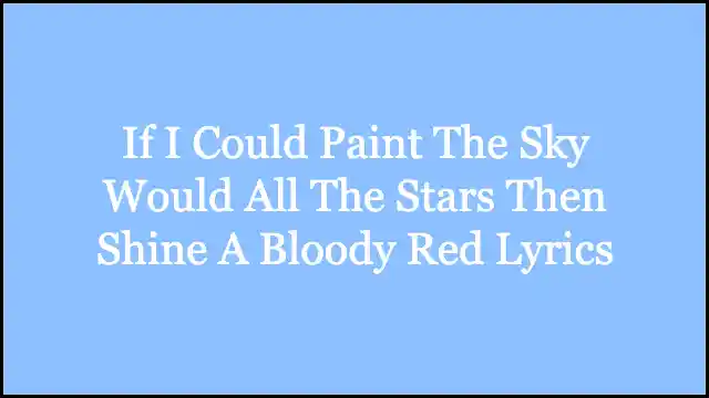 If I Could Paint The Sky Would All The Stars Then Shine A Bloody Red Lyrics