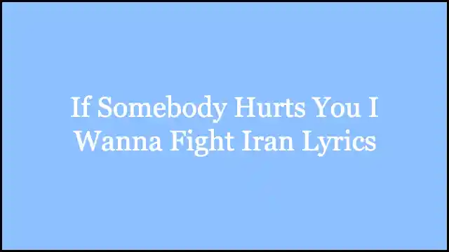 If Somebody Hurts You I Wanna Fight Iran Lyrics
