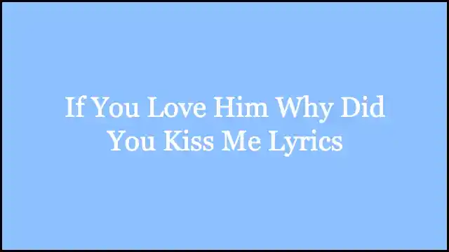 If You Love Him Why Did You Kiss Me Lyrics