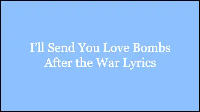 I’ll Send You Love Bombs After the War Lyrics