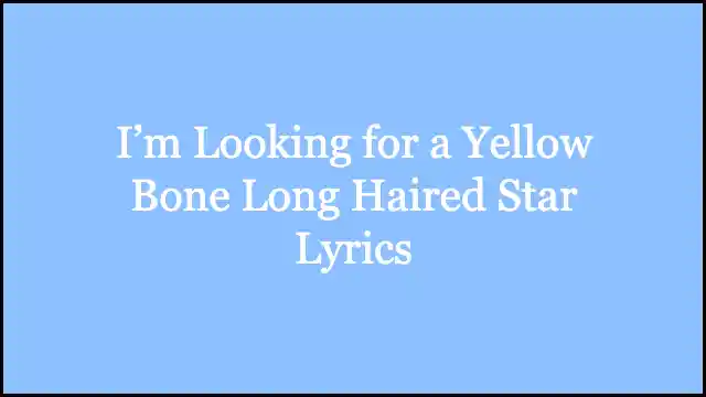 I’m Looking for a Yellow Bone Long Haired Star Lyrics