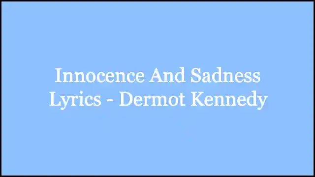Innocence And Sadness Lyrics - Dermot Kennedy