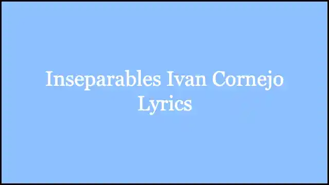 Inseparables Ivan Cornejo Lyrics