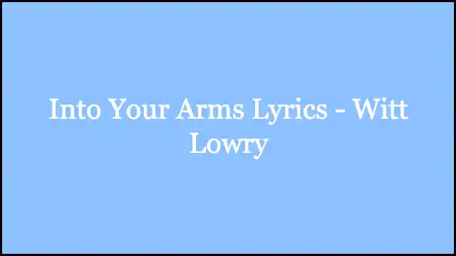 Into Your Arms Lyrics - Witt Lowry