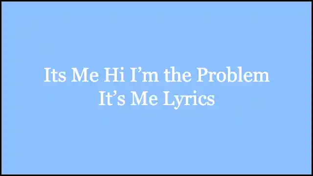 Its Me Hi I’m the Problem It’s Me Lyrics