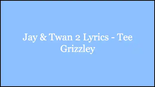 Jay & Twan 2 Lyrics - Tee Grizzley