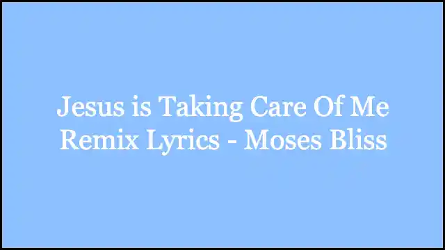 Jesus is Taking Care Of Me Remix Lyrics - Moses Bliss