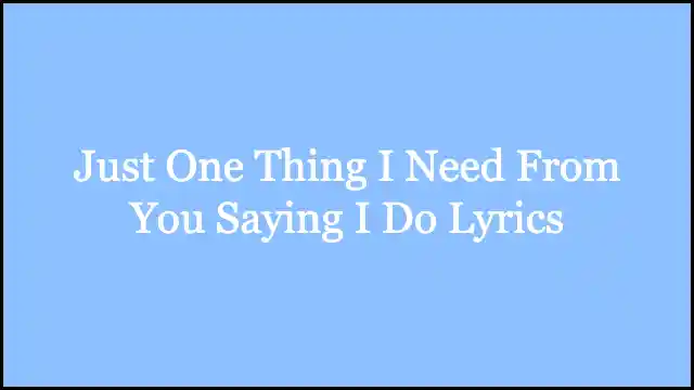 Just One Thing I Need From You Saying I Do Lyrics