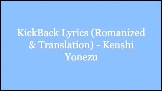 KickBack Lyrics (Romanized & Translation) - Kenshi Yonezu
