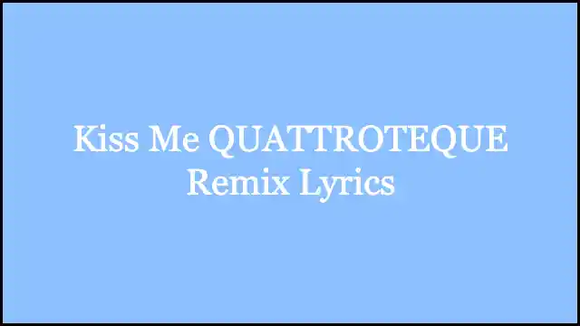Kiss Me QUATTROTEQUE Remix Lyrics