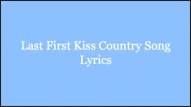 Last First Kiss Country Song Lyrics