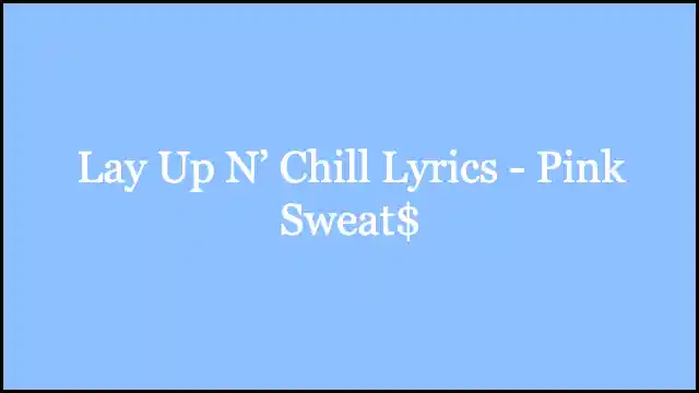 Lay Up N’ Chill Lyrics - Pink Sweat$