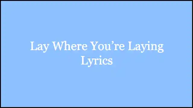 Lay Where You’re Laying Lyrics