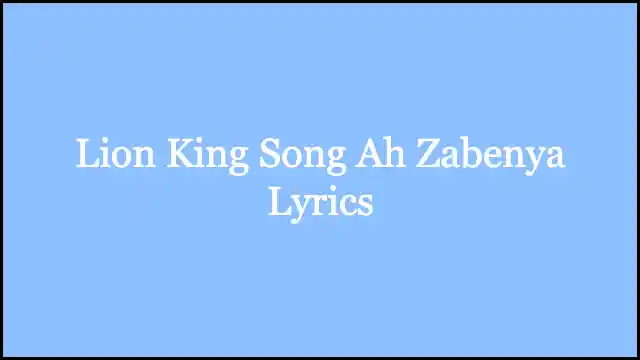 Lion King Song Ah Zabenya Lyrics