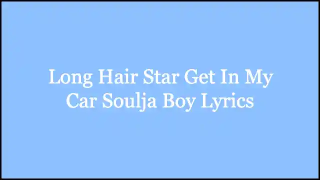 Long Hair Star Get In My Car Soulja Boy Lyrics