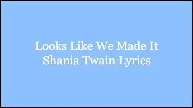 Looks Like We Made It Shania Twain Lyrics