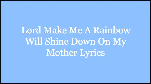 Lord Make Me A Rainbow Will Shine Down On My Mother Lyrics