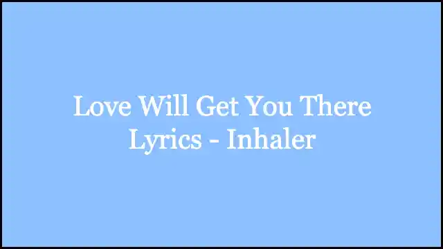 Love Will Get You There Lyrics - Inhaler