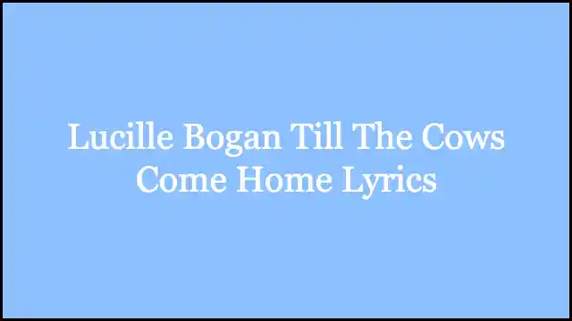 Lucille Bogan Till The Cows Come Home Lyrics
