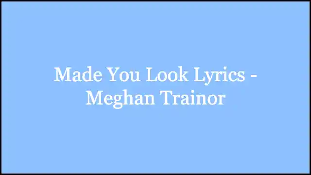 Made You Look Lyrics - Meghan Trainor