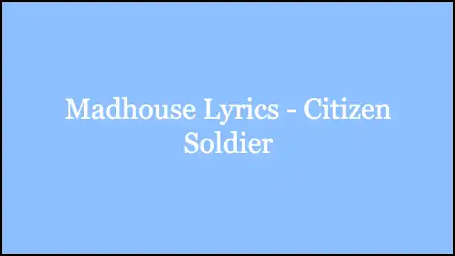 Madhouse Lyrics - Citizen Soldier