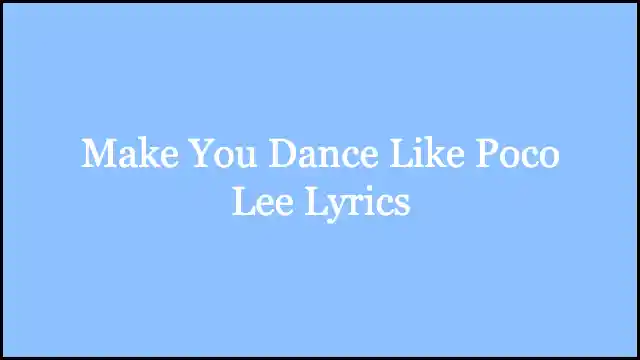 Make You Dance Like Poco Lee Lyrics