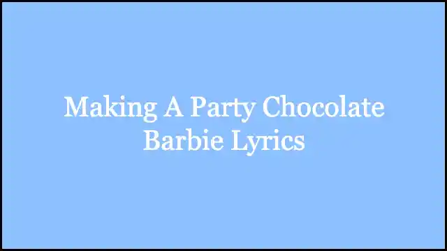 Making A Party Chocolate Barbie Lyrics