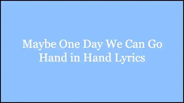 Maybe One Day We Can Go Hand in Hand Lyrics