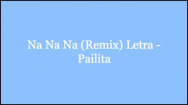Na Na Na (Remix) Letra - Pailita