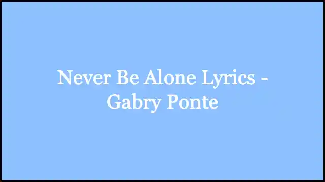Never Be Alone Lyrics - Gabry Ponte