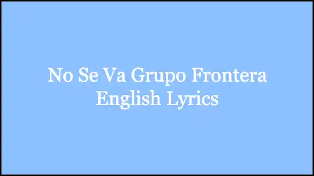 No Se Va Grupo Frontera English Lyrics