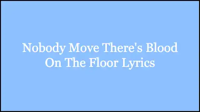 Nobody Move There’s Blood On The Floor Lyrics