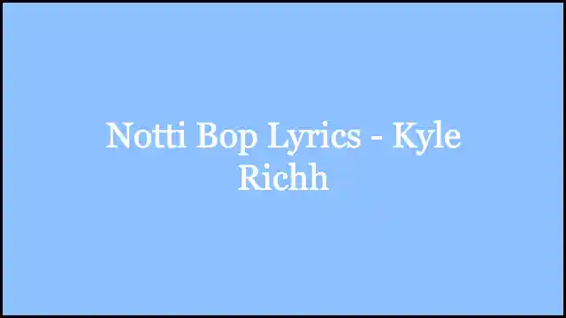 Notti Bop Lyrics - Kyle Richh