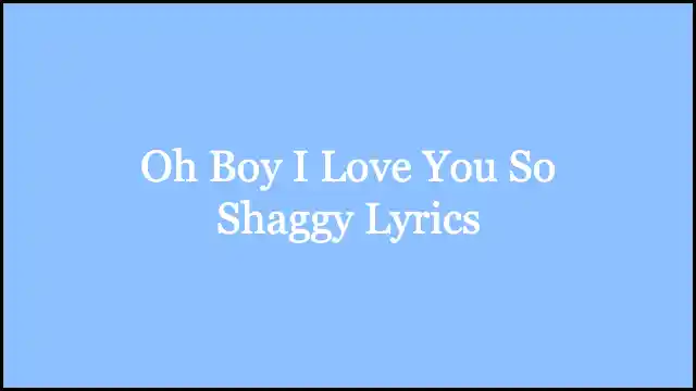 Oh Boy I Love You So Shaggy Lyrics