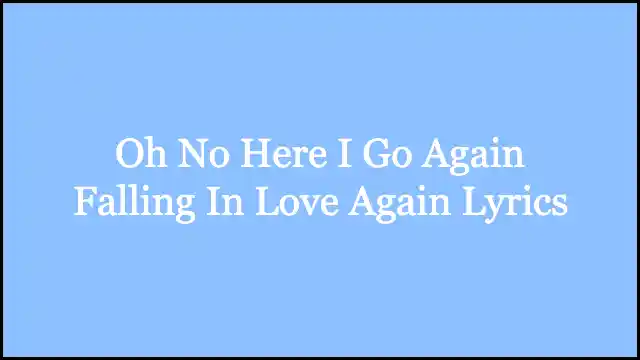Oh No Here I Go Again Falling In Love Again Lyrics