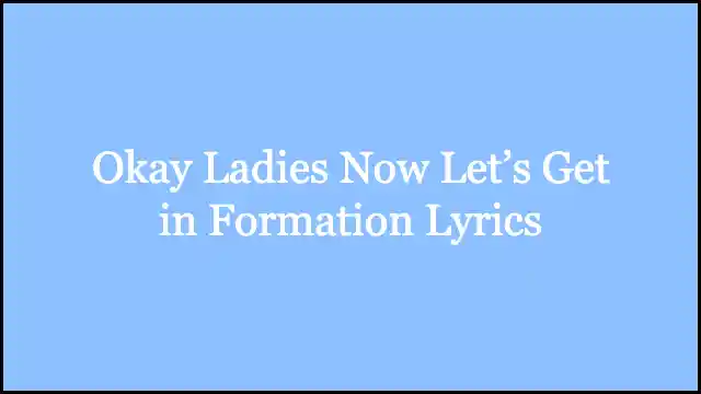 Okay Ladies Now Let’s Get in Formation Lyrics