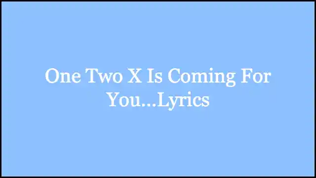 One Two X Is Coming For You...Lyrics