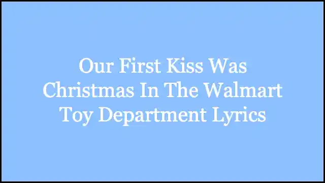 Our First Kiss Was Christmas In The Walmart Toy Department Lyrics